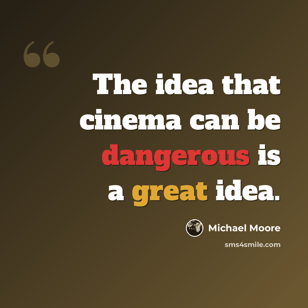 “The idea that cinema can be dangerous is a great idea.” quote by Michael Moore