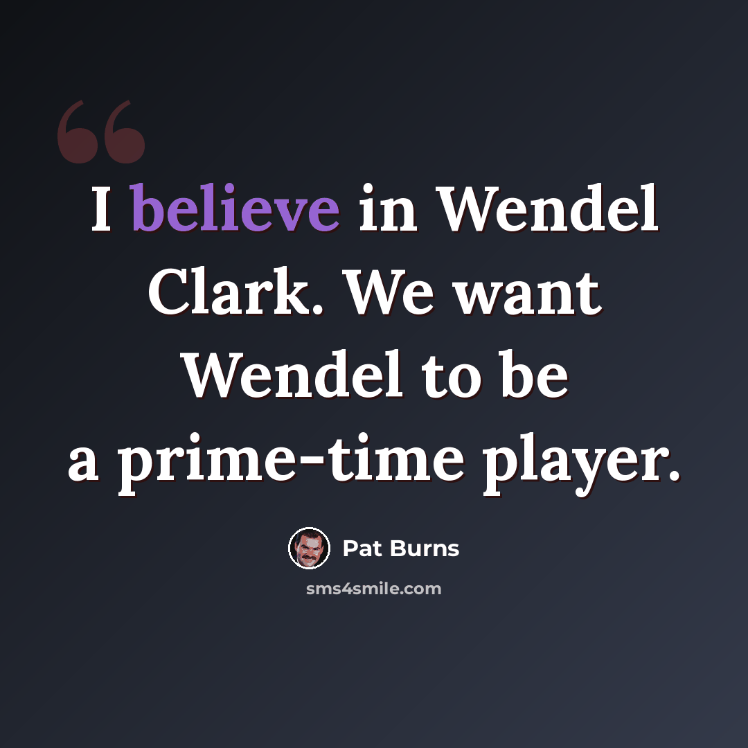 “I believe in Wendel Clark. We want Wendel to be a prime-time player.” quote by Pat Burns