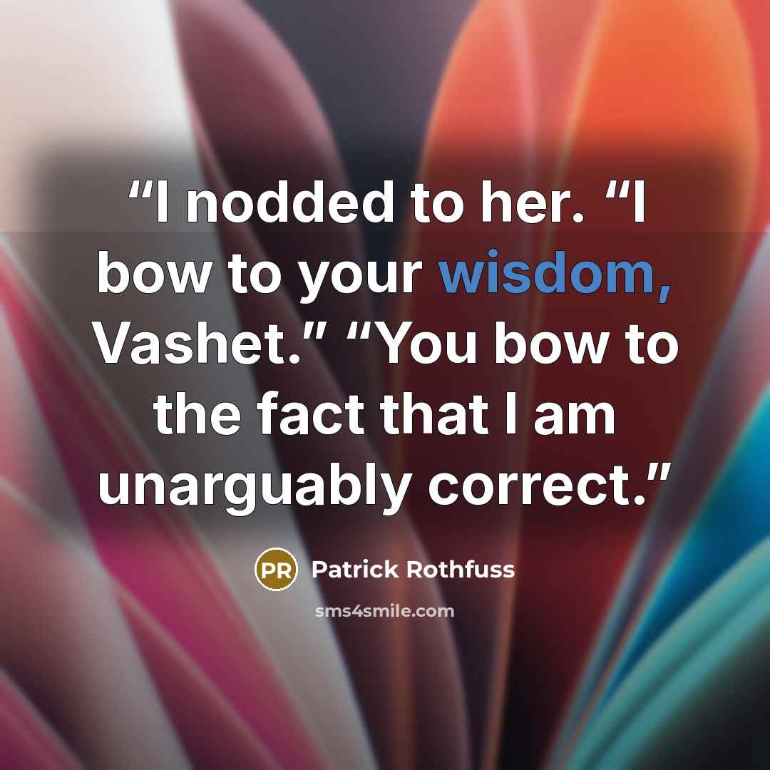 “I nodded to her. “I bow to your wisdom, Vashet.” “You bow to the fact that I am unarguably correct.” quote by Patrick Rothfuss