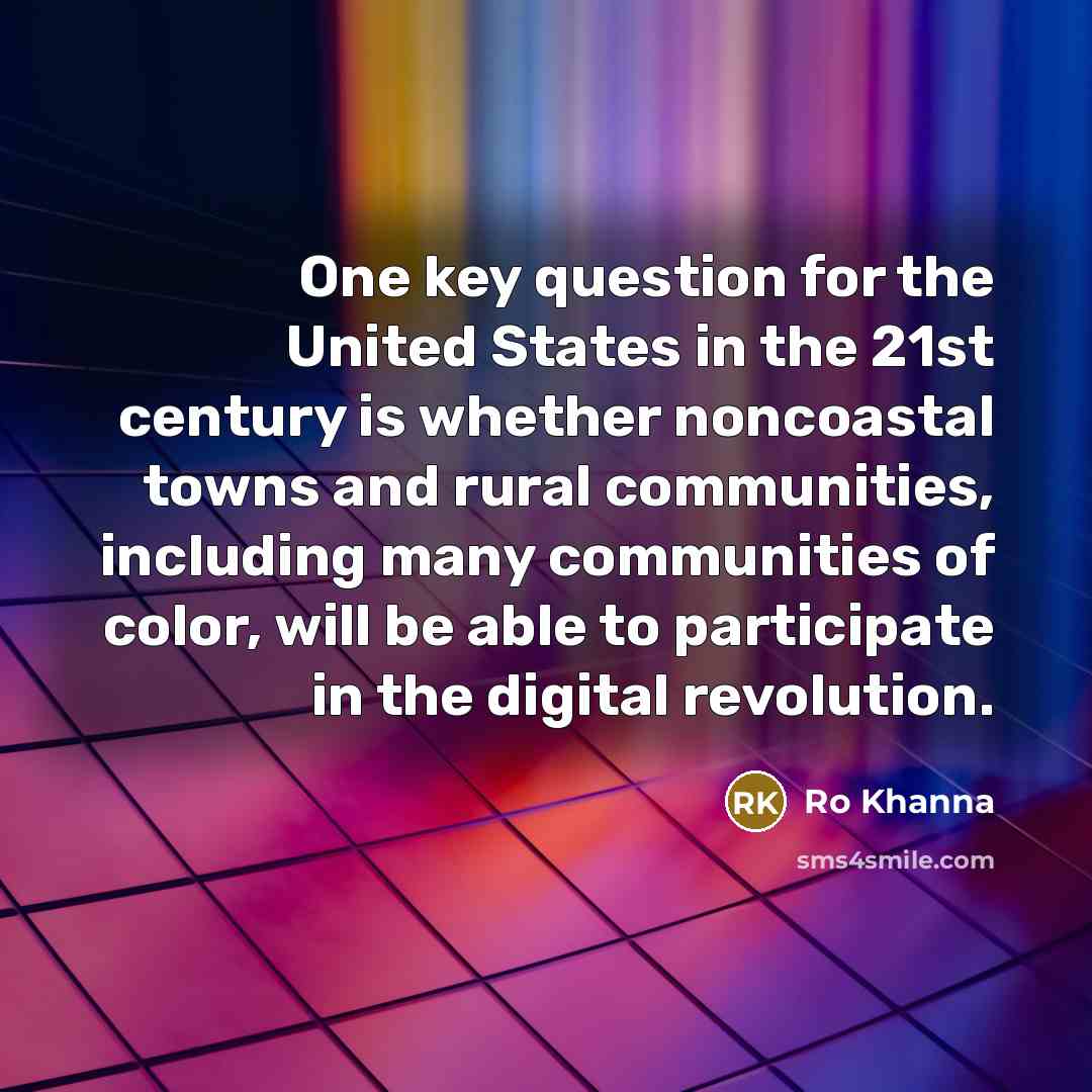 “One key question for the United States in the 21st century is whether noncoastal towns and rural communities, including many communities of color, will be able to participate in the digital revolution.” quote by Ro Khanna