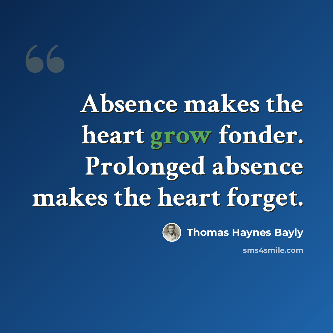 “Absence makes the heart grow fonder. Prolonged absence makes the heart forget.” quote by Thomas Haynes Bayly