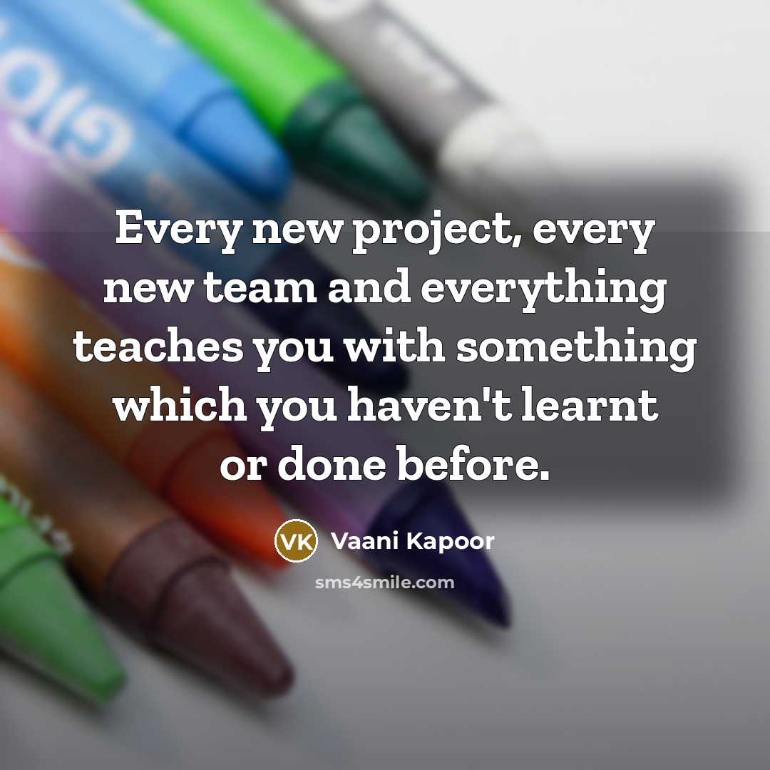 “Every new project, every new team and everything teaches you with something which you haven't learnt or done before.” quote by Vaani Kapoor