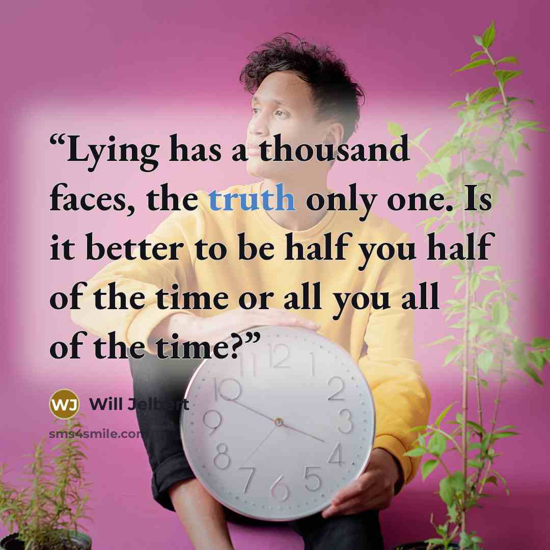 “Lying has a thousand faces, the truth only one. Is it better to be half you half of the time or all you all of the time?” quote by Will Jelbert