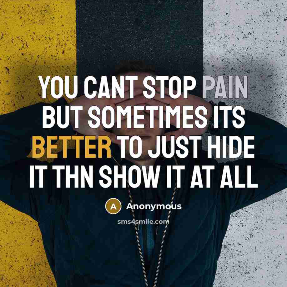 “You cant stop pain but sometimes its better to just hide it thn show it at all” quote by Anonymous