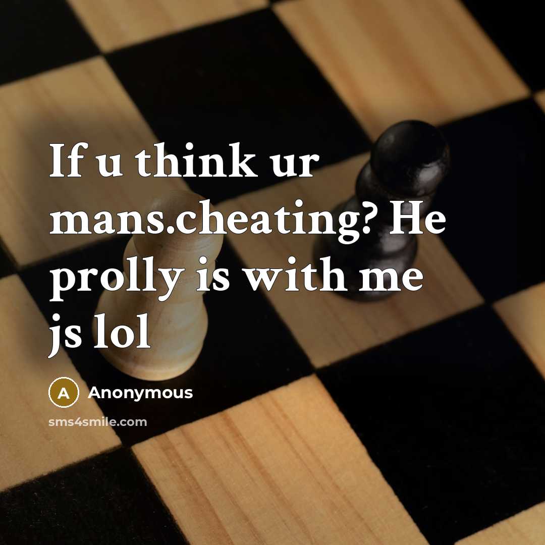 “If u think ur mans.cheating? He prolly is with me js lol” quote by Anonymous