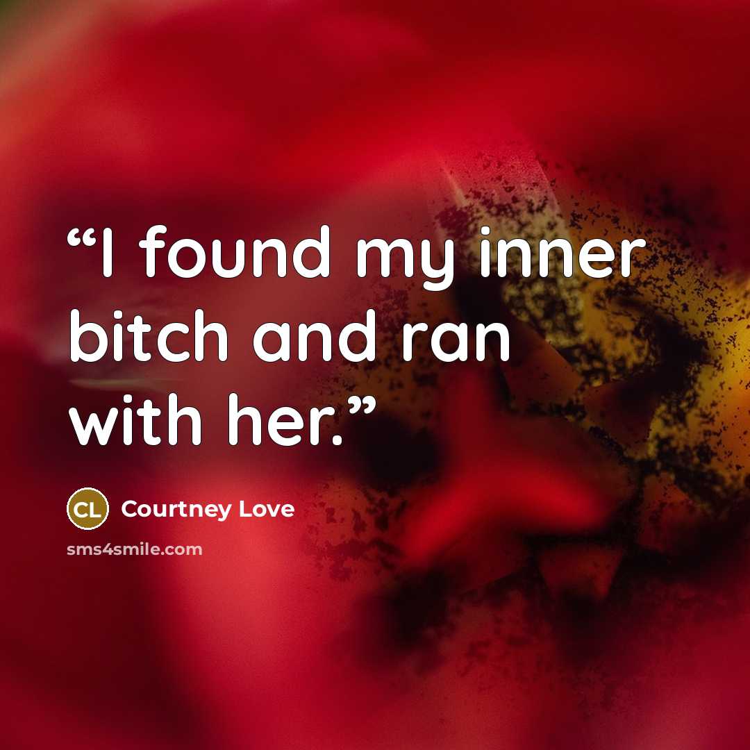 “I found my inner bitch and ran with her.” quote by Courtney Love