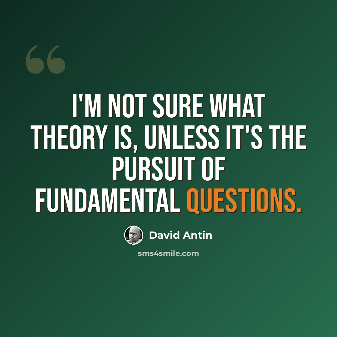 “I'm not sure what theory is, unless it's the pursuit of fundamental questions.” quote by David Antin