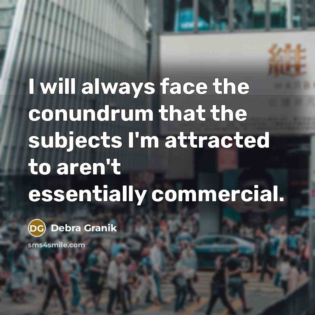 “I will always face the conundrum that the subjects I'm attracted to aren't essentially commercial.” quote by Debra Granik