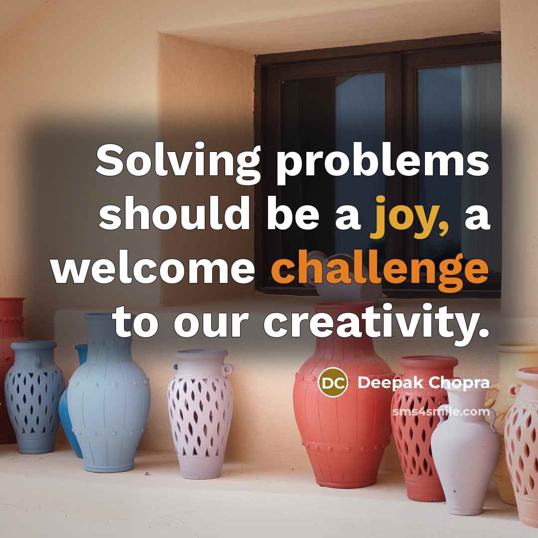 “Solving problems should be a joy, a welcome challenge to our creativity.” quote by Deepak Chopra