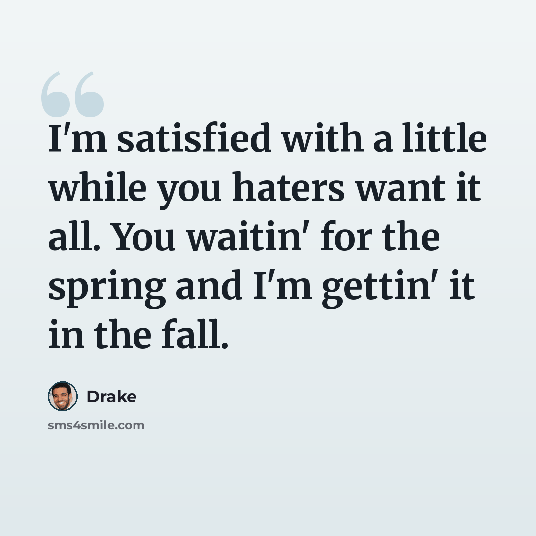 “I'm satisfied with a little while you haters want it all. You waitin' for the spring and I'm gettin' it in the fall.” quote by Drake
