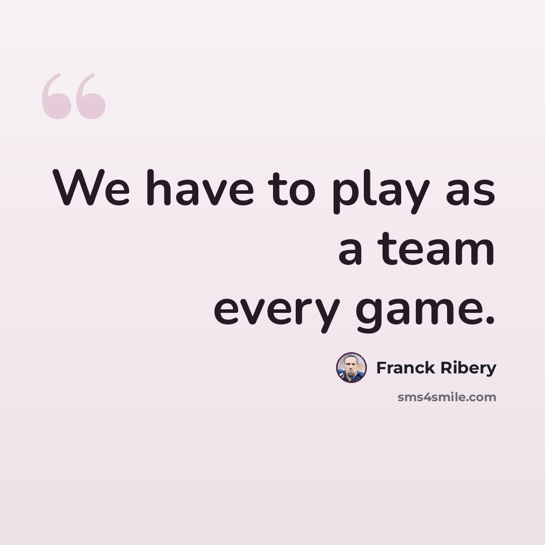 “We have to play as a team every game.” quote by Franck Ribery