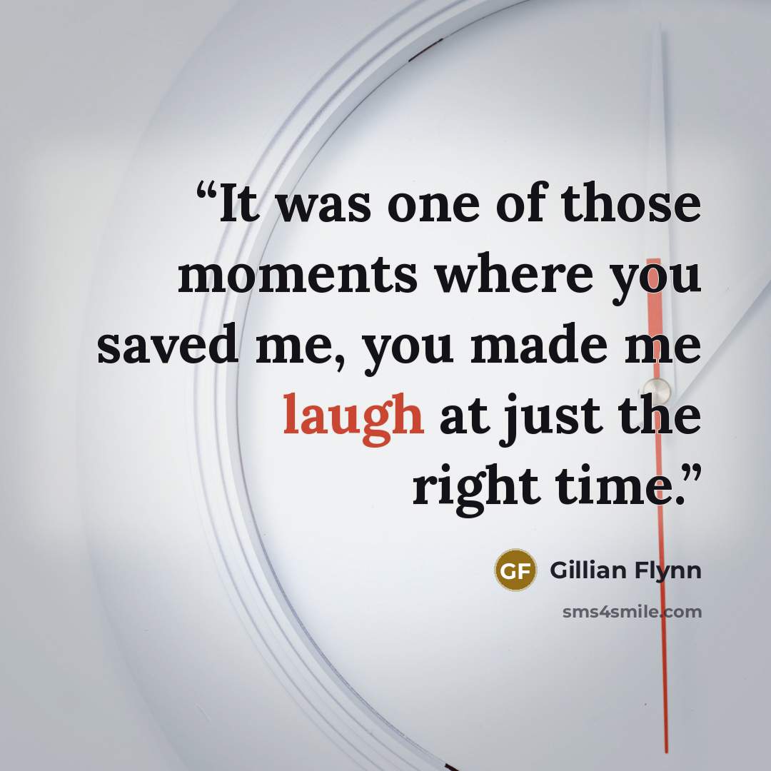 “It was one of those moments where you saved me, you made me laugh at just the right time.” quote by Gillian Flynn