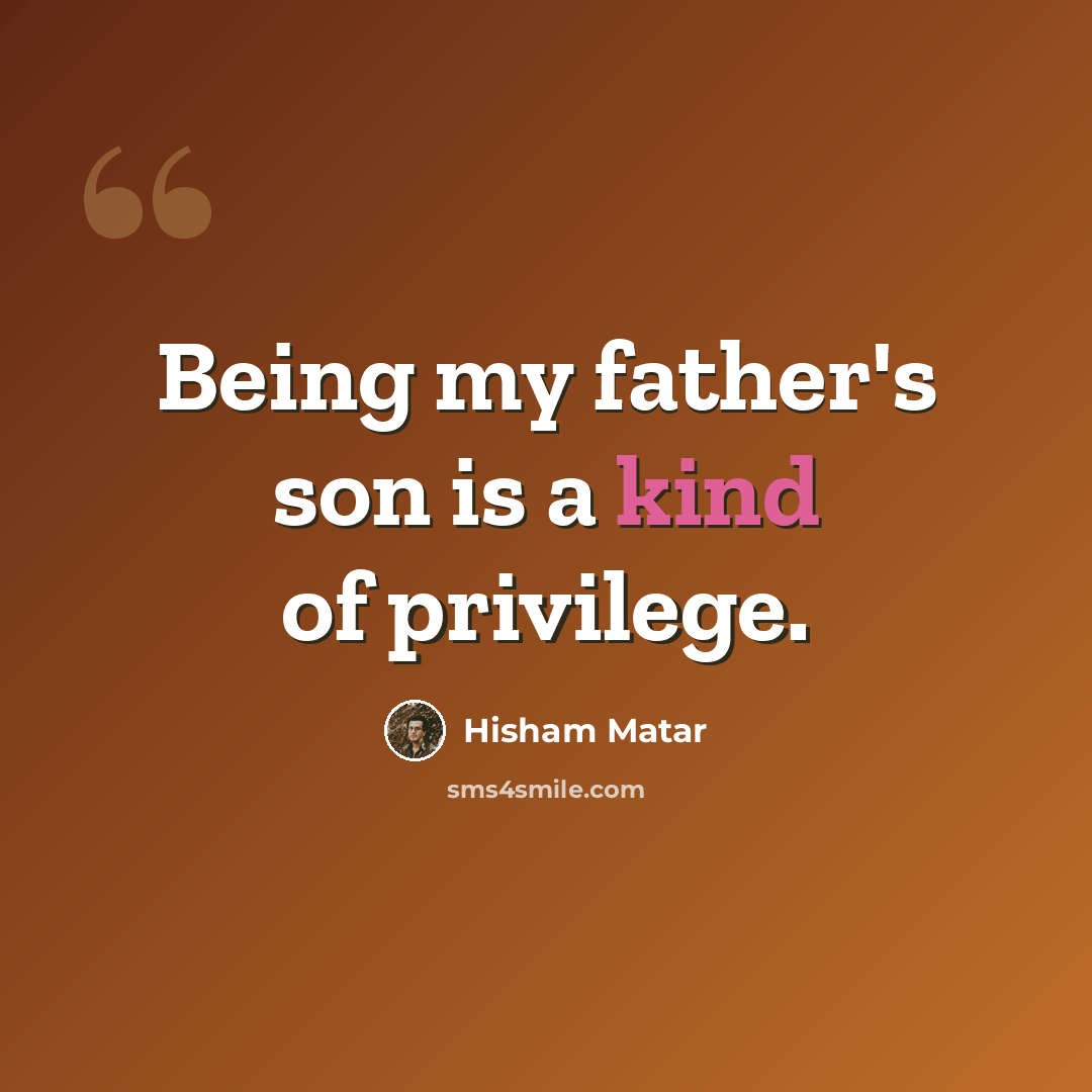 “Being my father's son is a kind of privilege.” quote by Hisham Matar