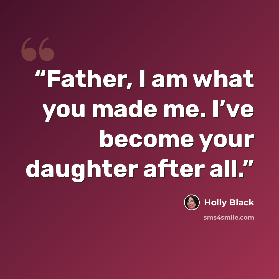 “Father, I am what you made me. I’ve become your daughter after all.” quote by Holly Black