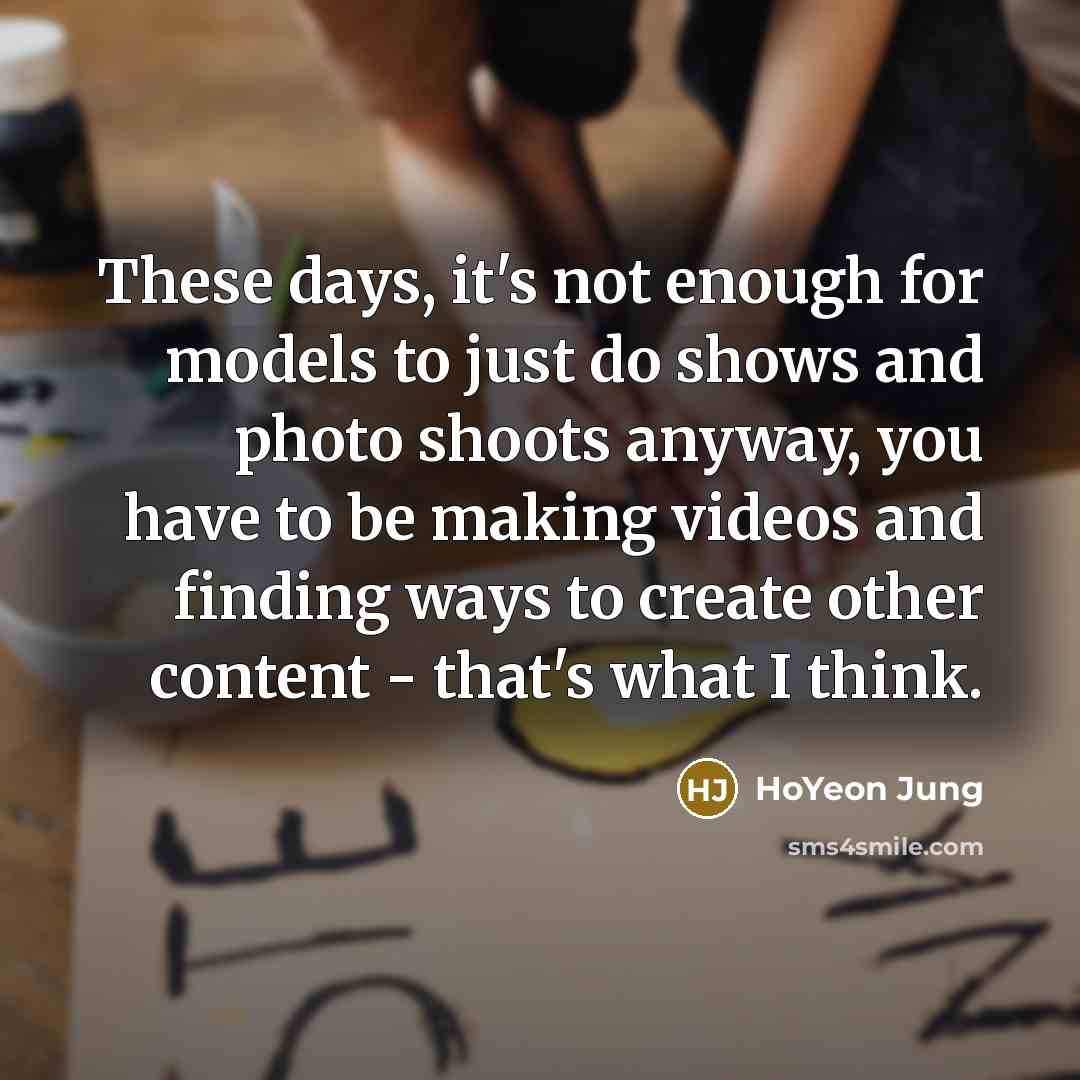 “These days, it's not enough for models to just do shows and photo shoots anyway, you have to be making videos and finding ways to create other content - that's what I think.” quote by HoYeon Jung