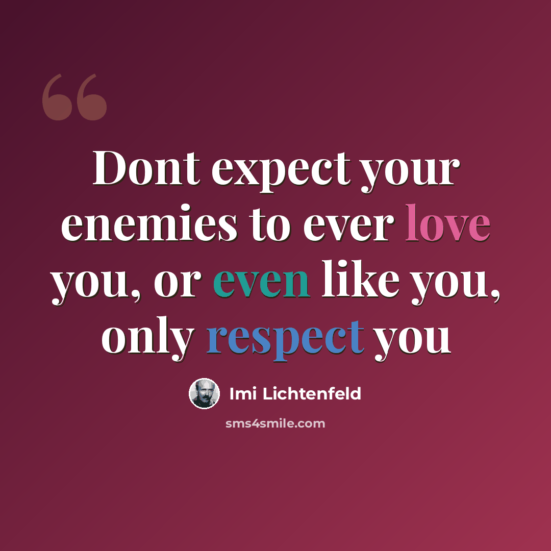 “Dont expect your enemies to ever love you, or even like you, only respect you” quote by Imi Lichtenfeld