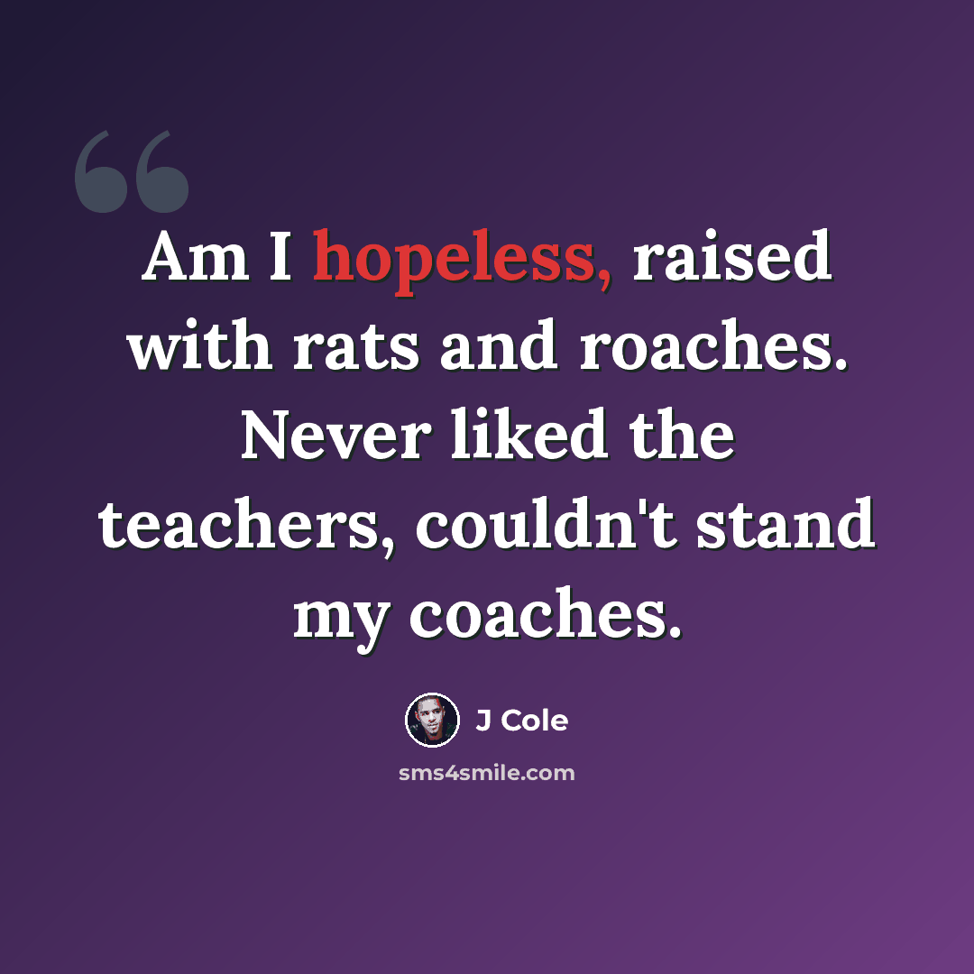 “Am I hopeless, raised with rats and roaches. Never liked the teachers, couldn't stand my coaches.” quote by J Cole