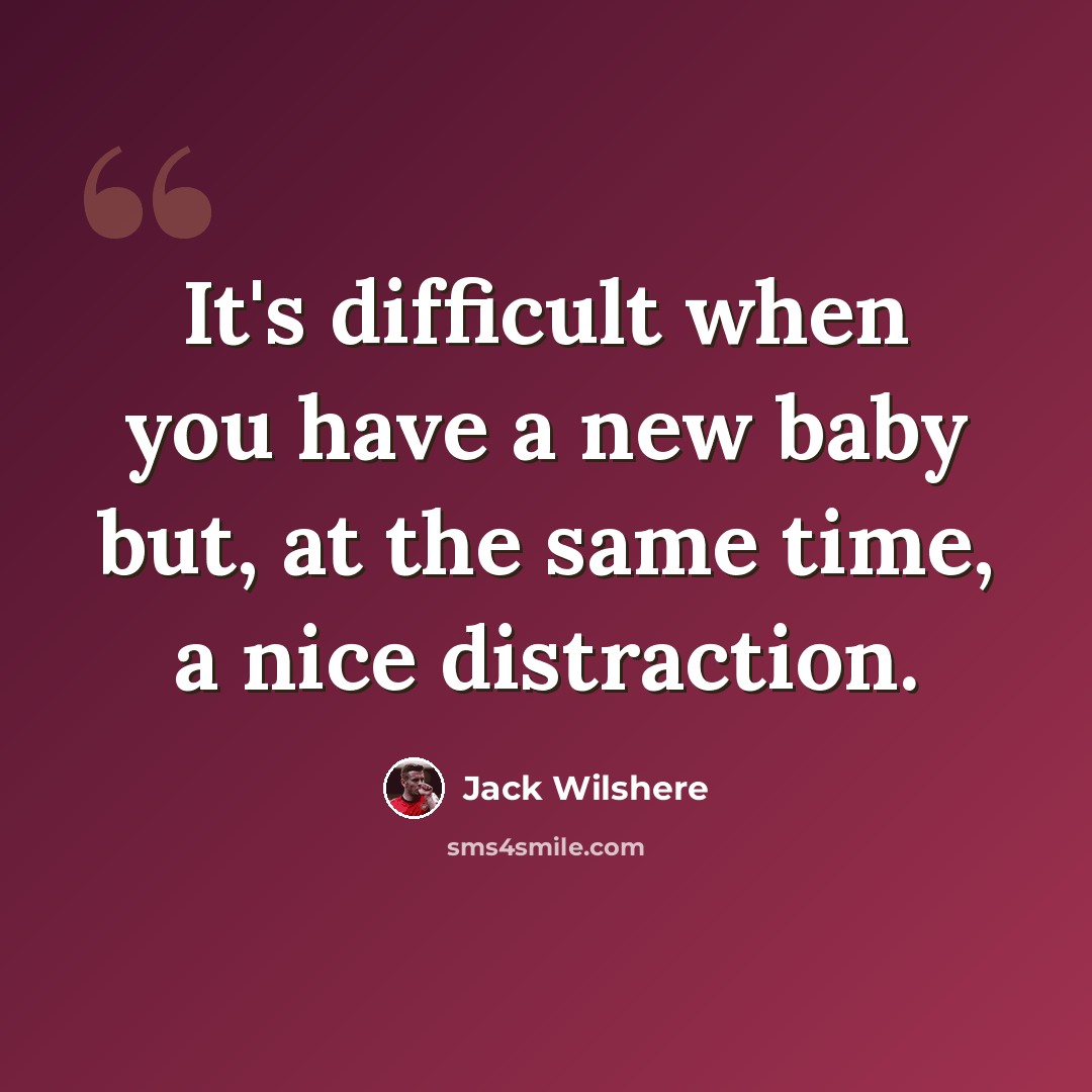 “It's difficult when you have a new baby but, at the same time, a nice distraction.” quote by Jack Wilshere