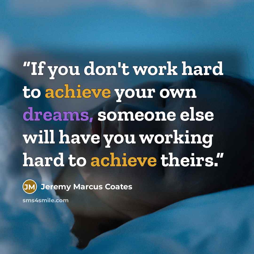 “If you don't work hard to achieve your own dreams, someone else will have you working hard to achieve theirs.” quote by Jeremy Marcus Coates