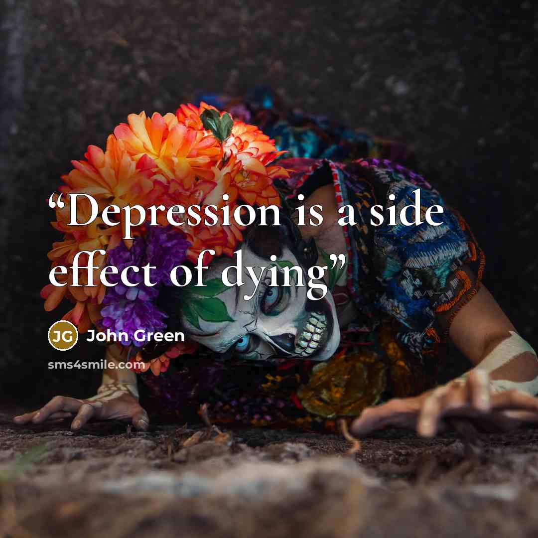 “Depression is a side effect of dying” quote by John Green