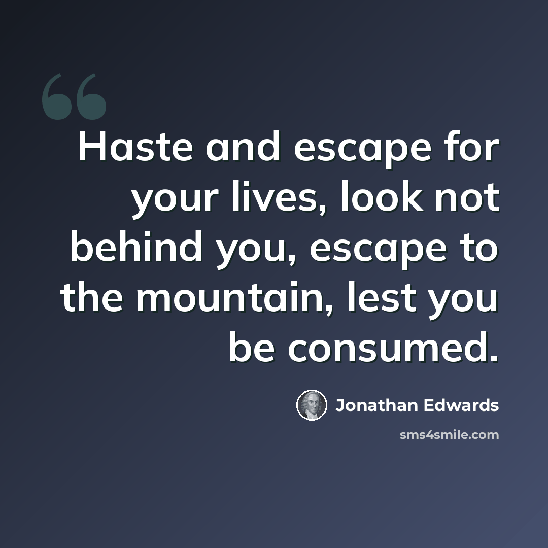 “Haste and escape for your lives, look not behind you, escape to the mountain, lest you be consumed.” quote by Jonathan Edwards