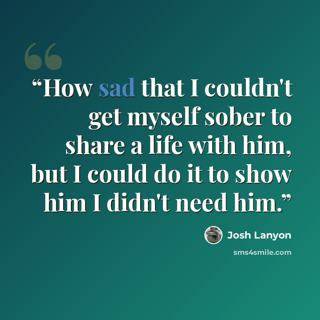 “How sad that I couldn't get myself sober to share a life with him, but I could do it to show him I didn't need him.” quote by Josh Lanyon