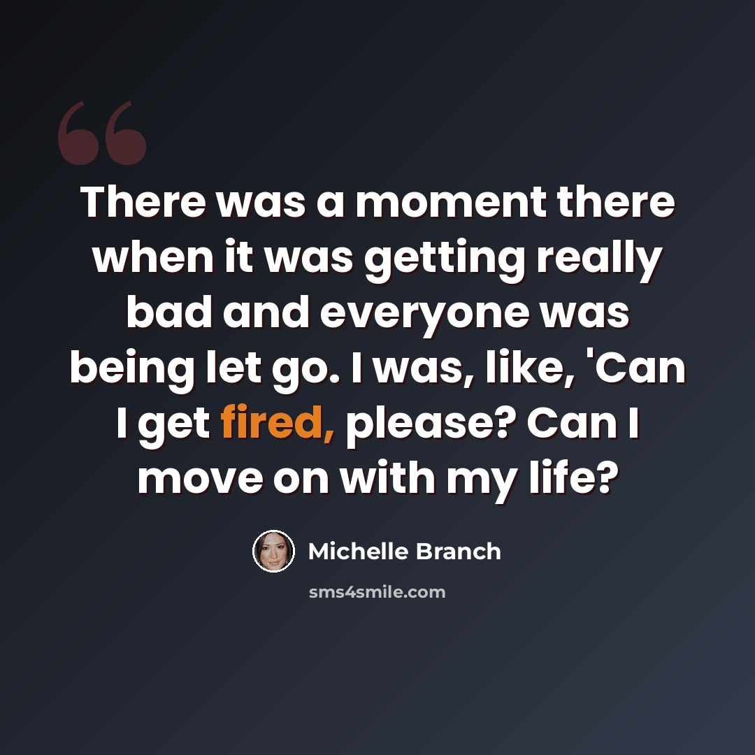 “There was a moment there when it was getting really bad and everyone was being let go. I was, like, 'Can I get fired, please? Can I move on with my life?” quote by Michelle Branch
