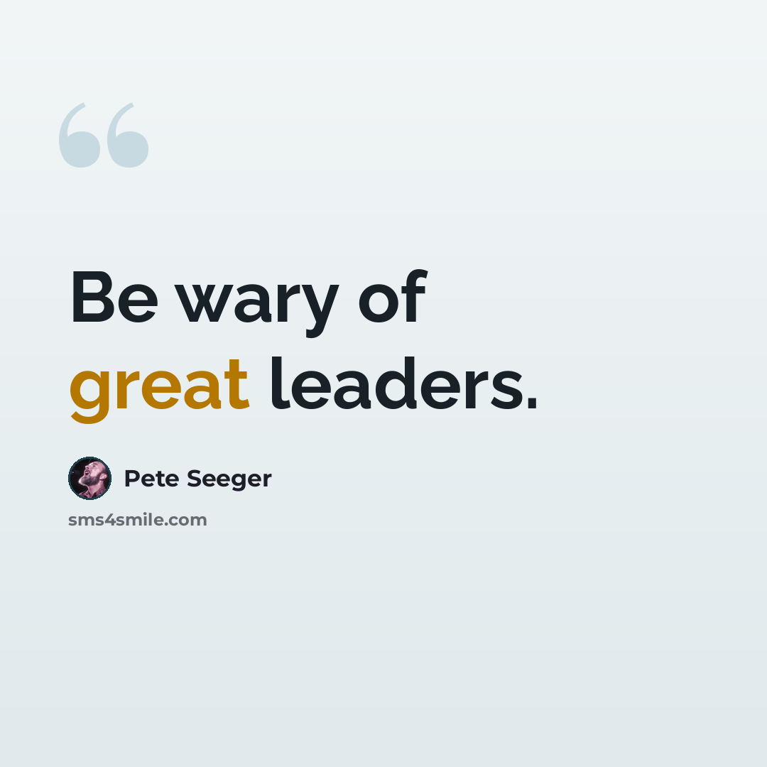 “Be wary of great leaders.” quote by Pete Seeger