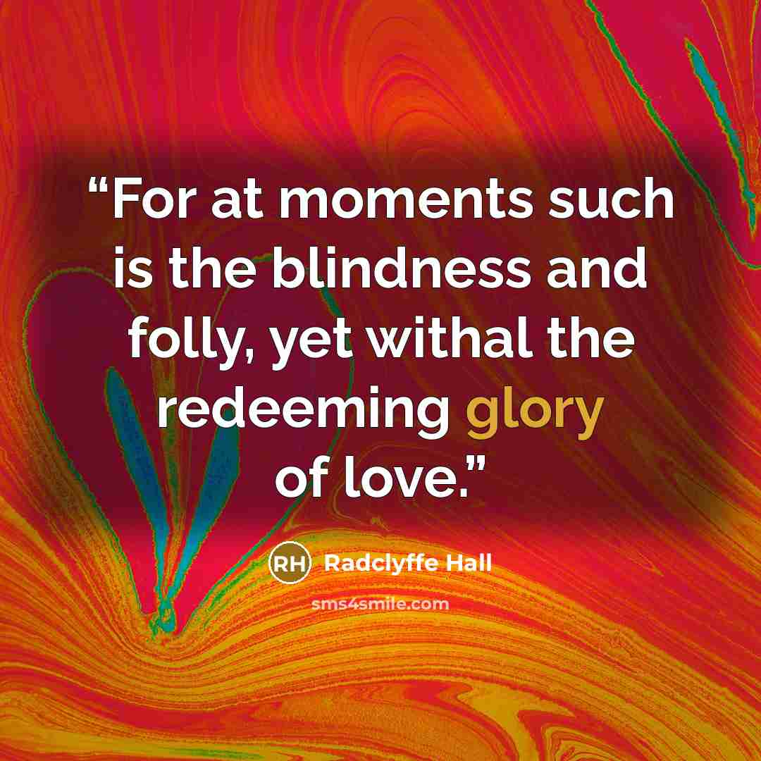 “For at moments such is the blindness and folly, yet withal the redeeming glory of love.” quote by Radclyffe Hall