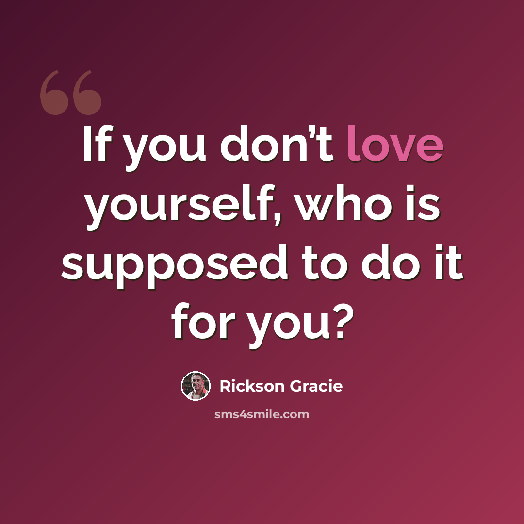 “If you don’t love yourself, who is supposed to do it for you?” quote by Rickson Gracie