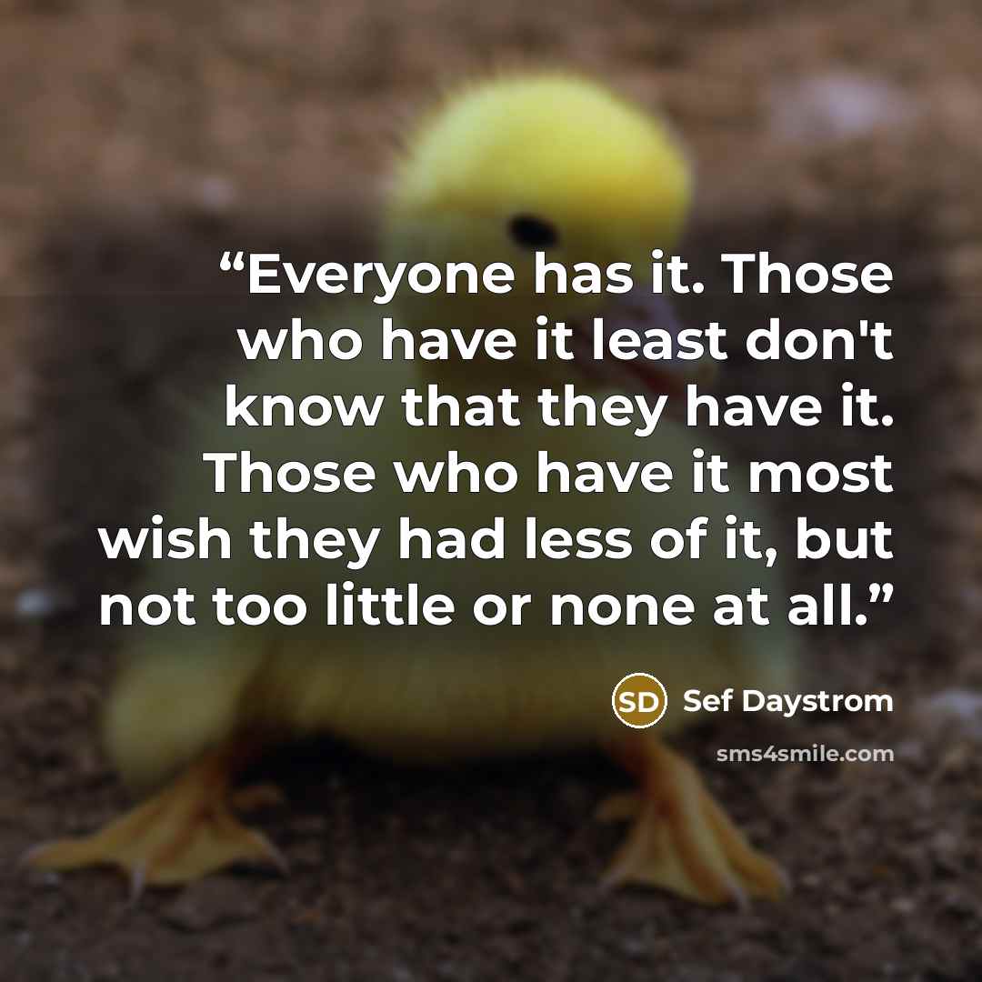 “Everyone has it. Those who have it least don't know that they have it. Those who have it most wish they had less of it, but not too little or none at all.” quote by Sef Daystrom