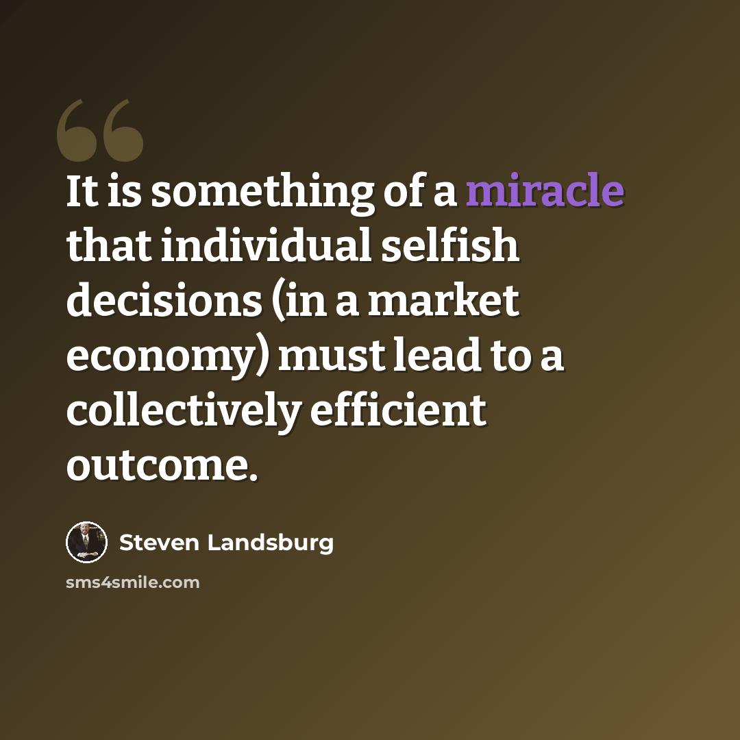 “It is something of a miracle that individual selfish decisions (in a market economy) must lead to a collectively efficient outcome.” quote by Steven Landsburg