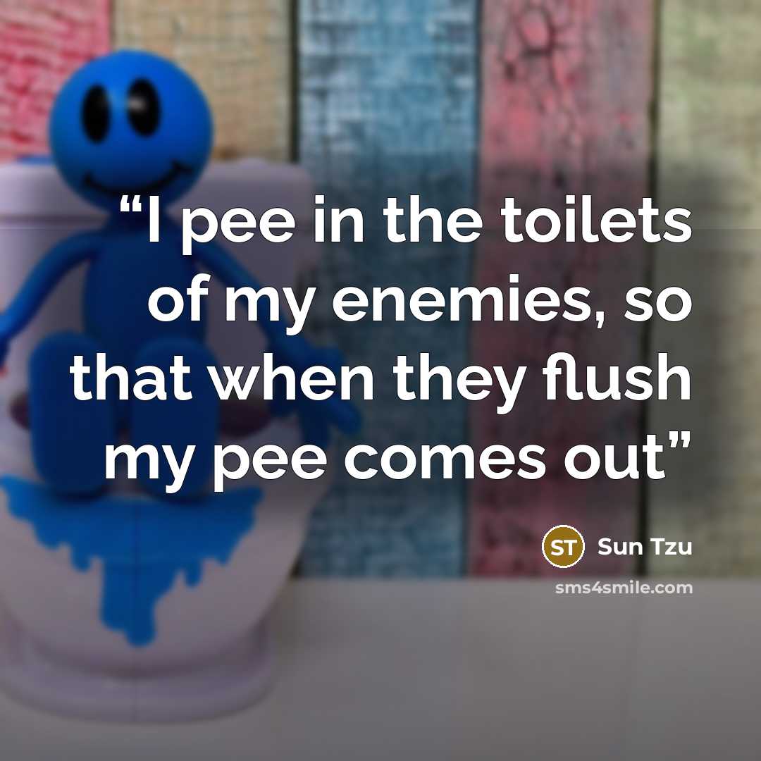 “I pee in the toilets of my enemies, so that when they flush my pee comes out” quote by Sun Tzu