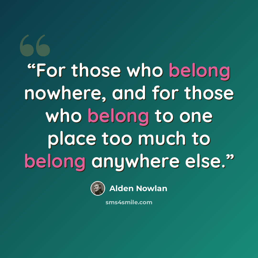 “For those who belong nowhere, and for those who belong to one place too much to belong anywhere else.” quote by Alden Nowlan
