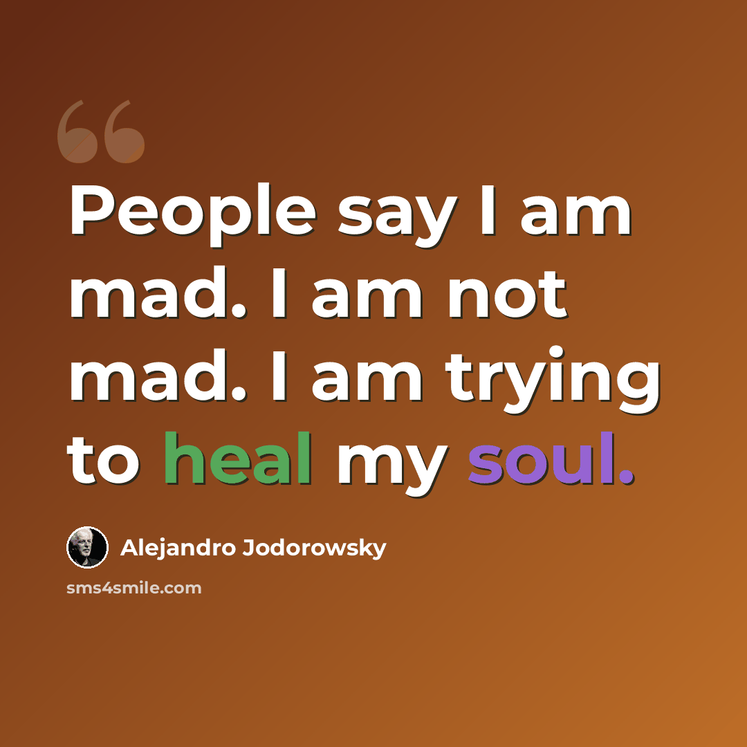 “People say I am mad. I am not mad. I am trying to heal my soul.” quote by Alejandro Jodorowsky