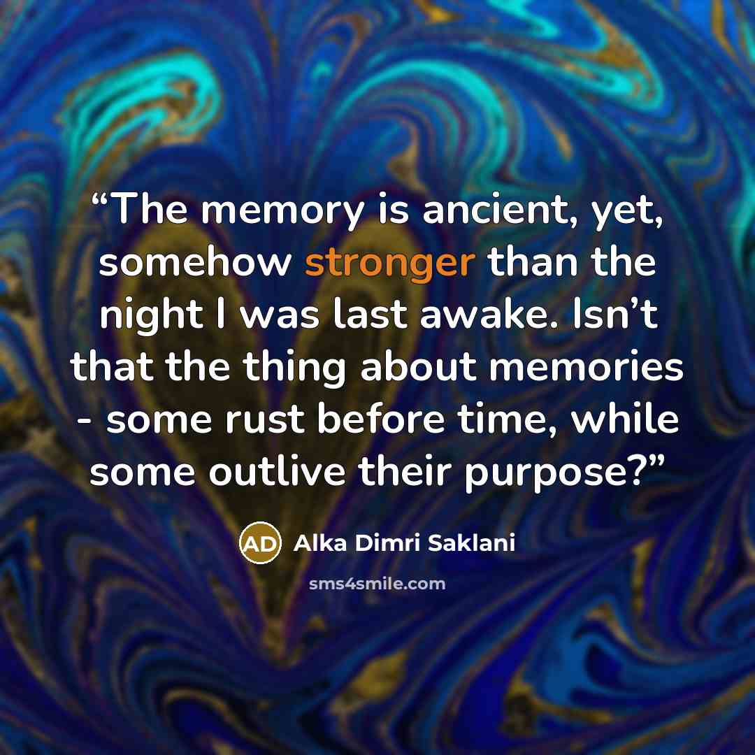 “The memory is ancient, yet, somehow stronger than the night I was last awake. Isn’t that the thing about memories - some rust before time, while some outlive their purpose?” quote by Alka Dimri Saklani