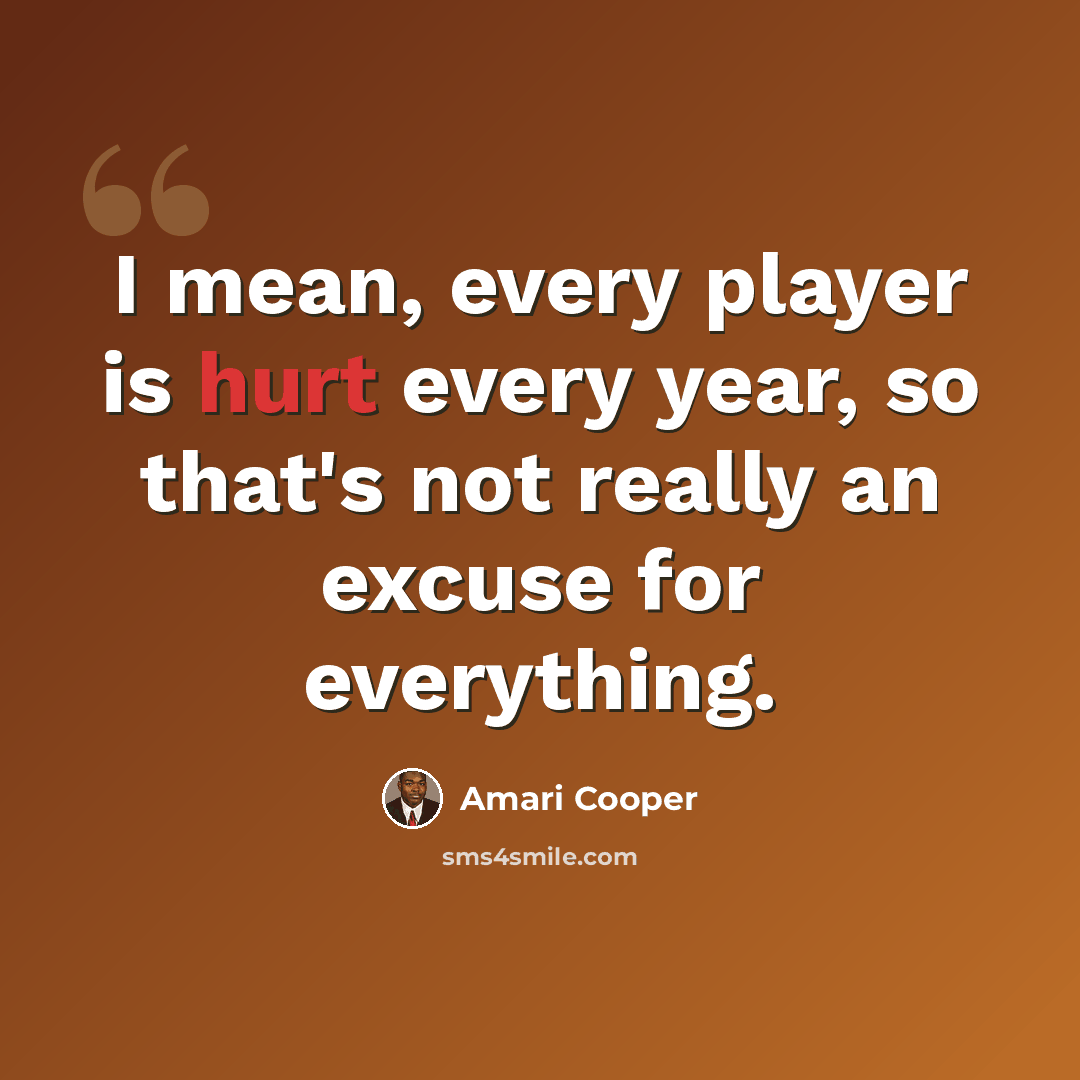 “I mean, every player is hurt every year, so that's not really an excuse for everything.” quote by Amari Cooper
