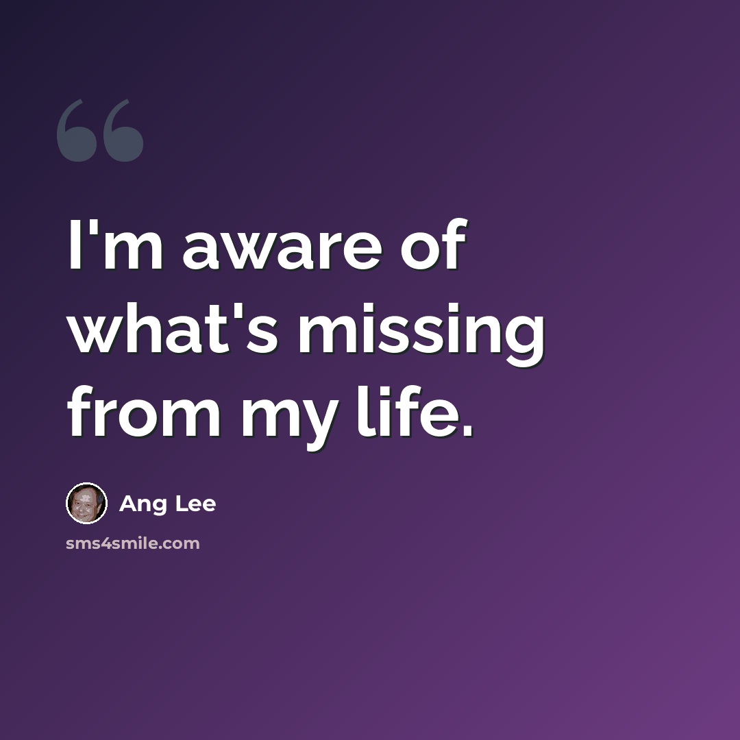 “I'm aware of what's missing from my life.” quote by Ang Lee