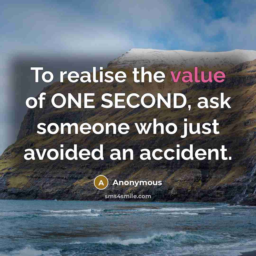 “To realise the value of ONE SECOND, ask someone who just avoided an accident.” quote by Anonymous
