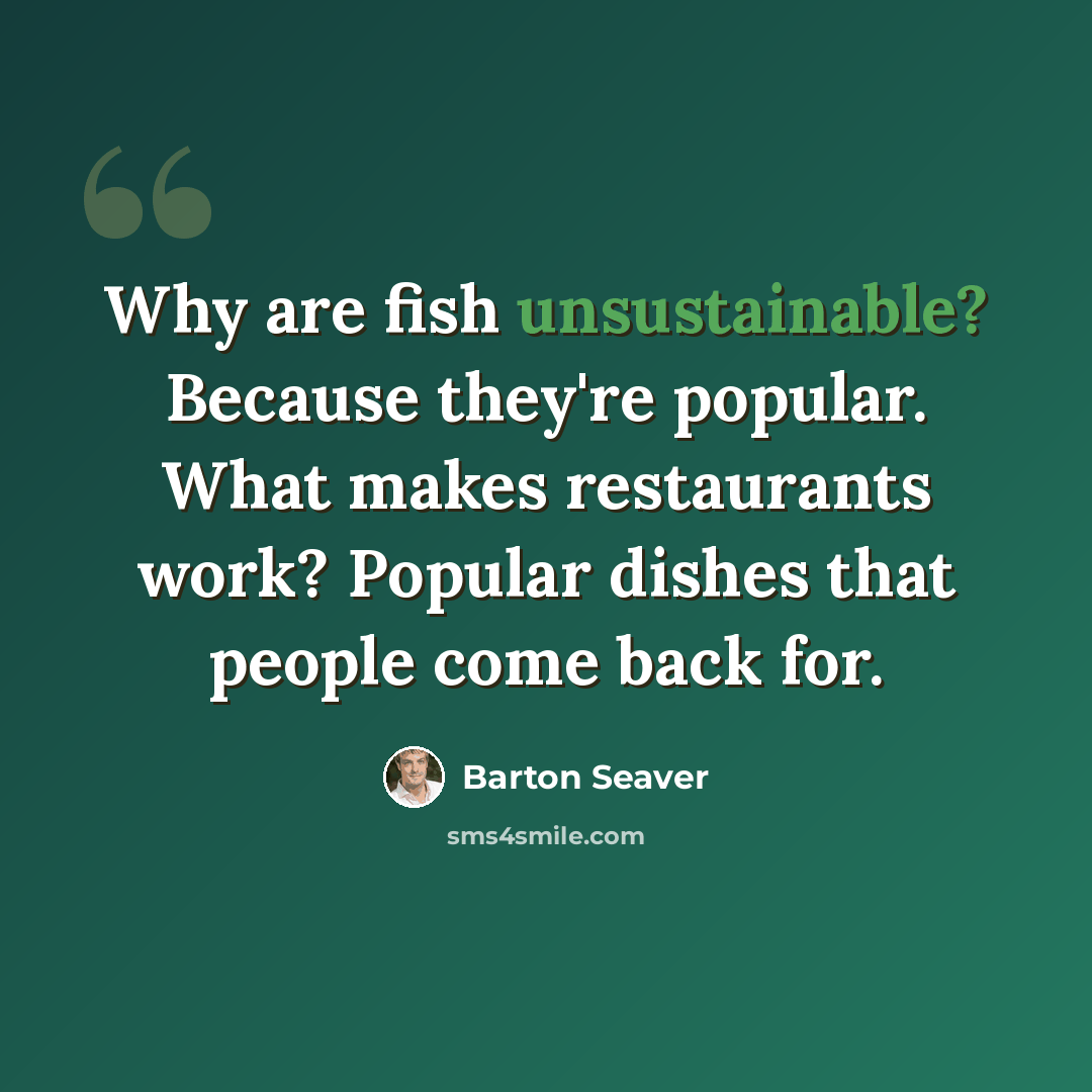 “Why are fish unsustainable? Because they're popular. What makes restaurants work? Popular dishes that people come back for.” quote by Barton Seaver