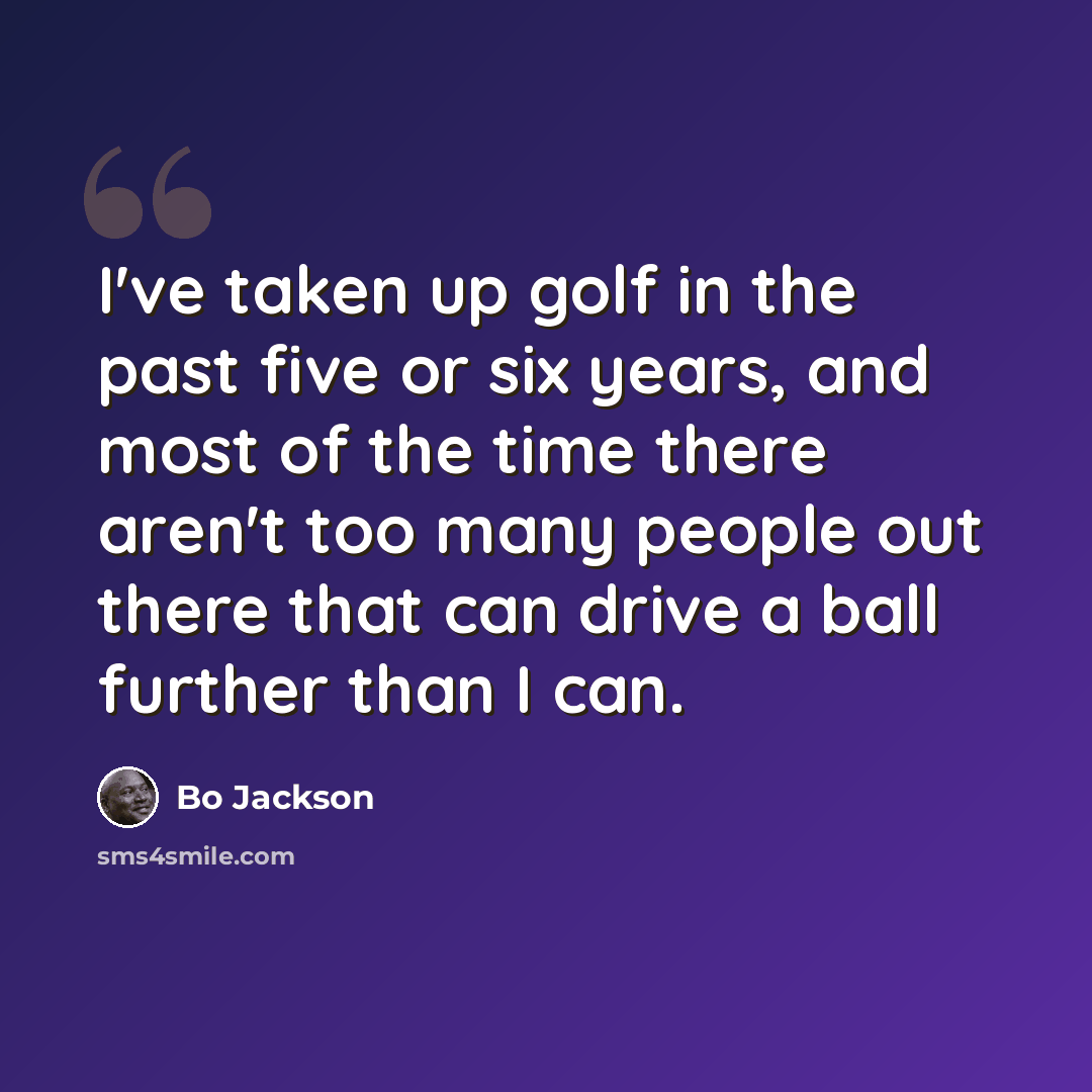 “I've taken up golf in the past five or six years, and most of the time there aren't too many people out there that can drive a ball further than I can.” quote by Bo Jackson