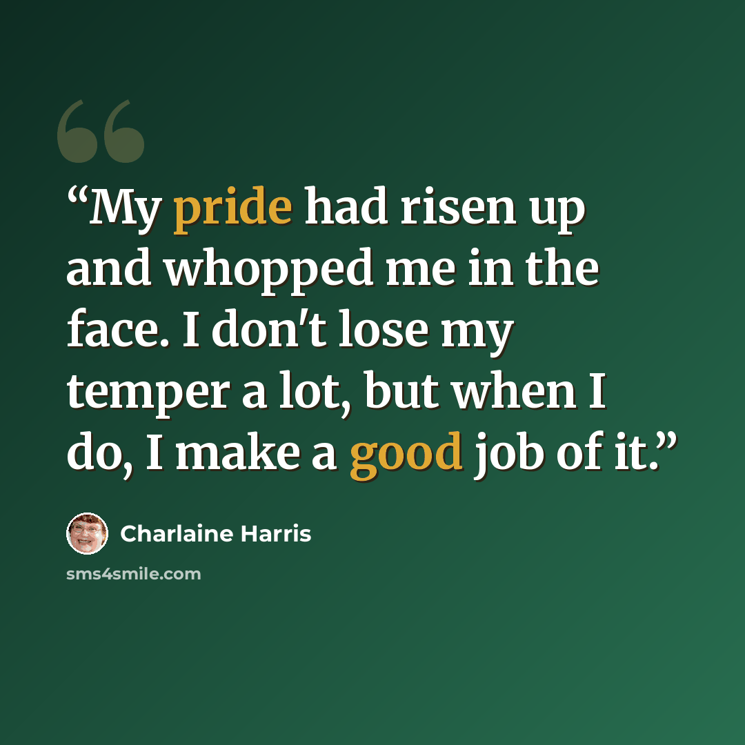 “My pride had risen up and whopped me in the face. I don't lose my temper a lot, but when I do, I make a good job of it.” quote by Charlaine Harris
