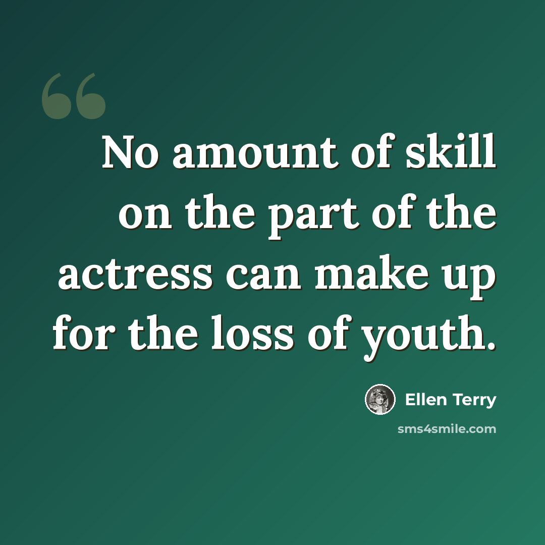 “No amount of skill on the part of the actress can make up for the loss of youth.” quote by Ellen Terry