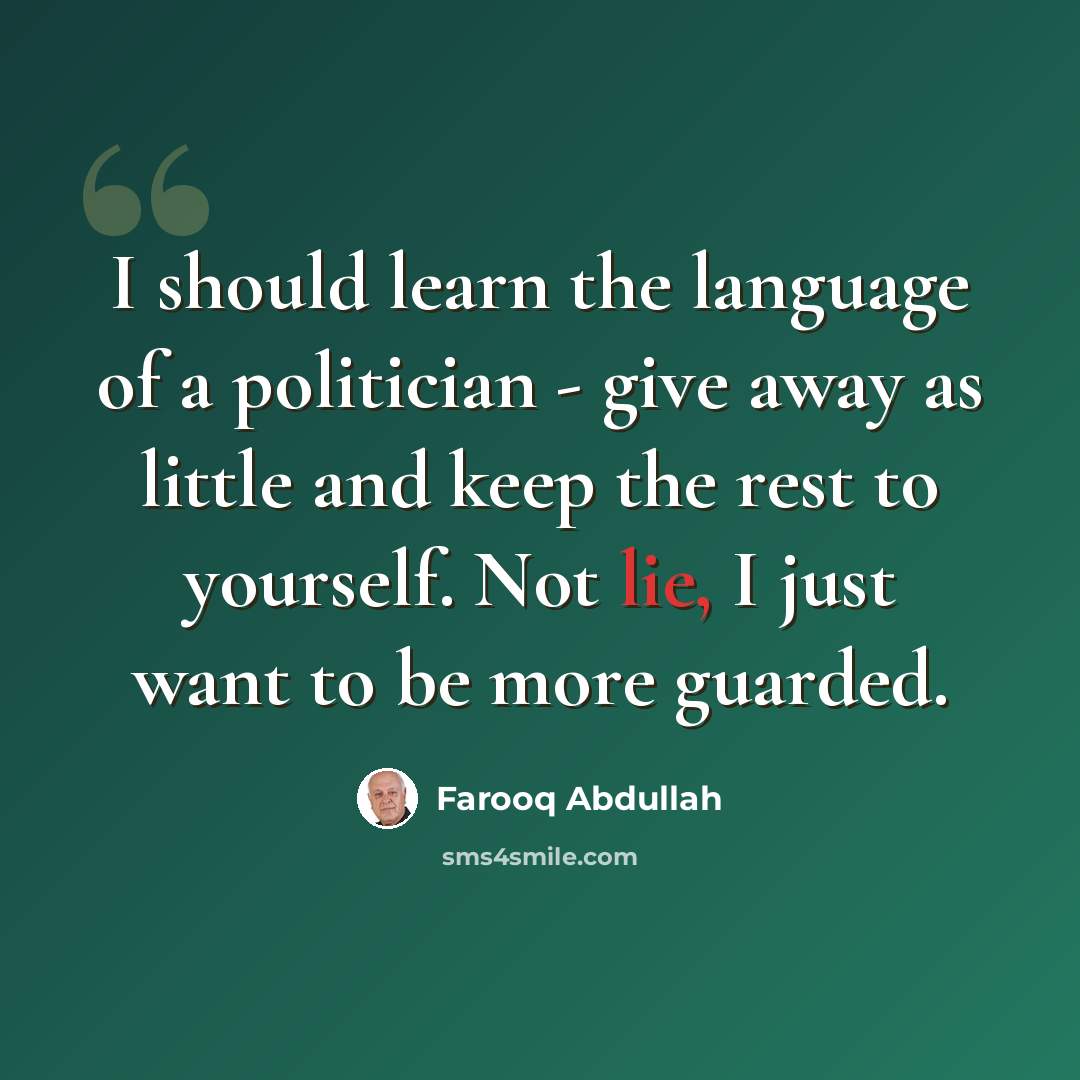 “I should learn the language of a politician - give away as little and keep the rest to yourself. Not lie, I just want to be more guarded.” quote by Farooq Abdullah