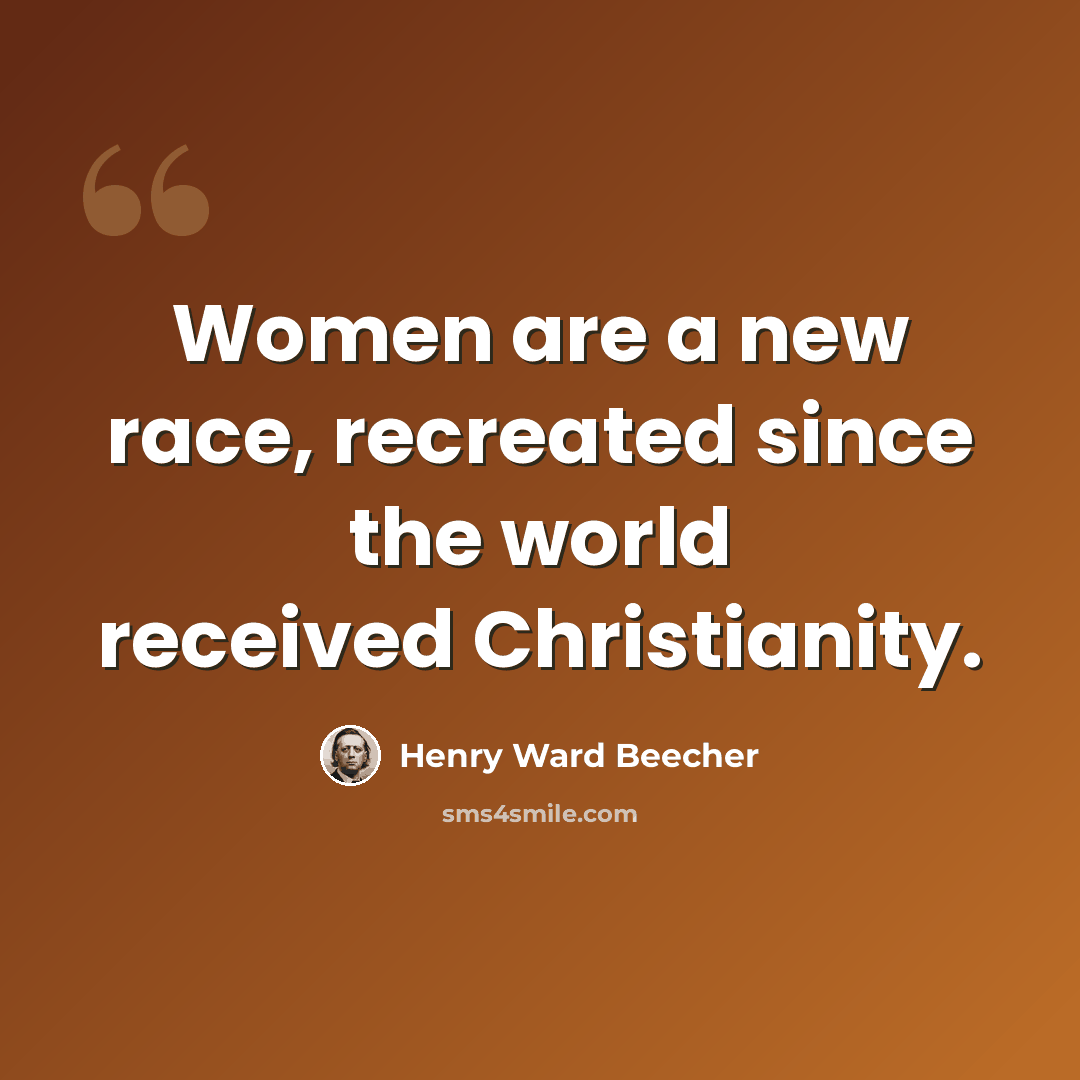 “Women are a new race, recreated since the world received Christianity.” quote by Henry Ward Beecher