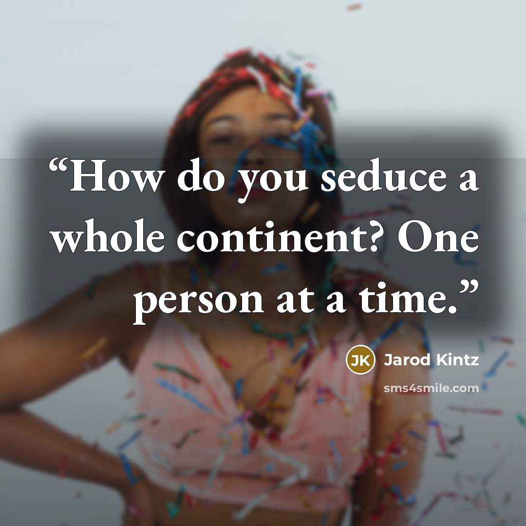“How do you seduce a whole continent? One person at a time.” quote by Jarod Kintz