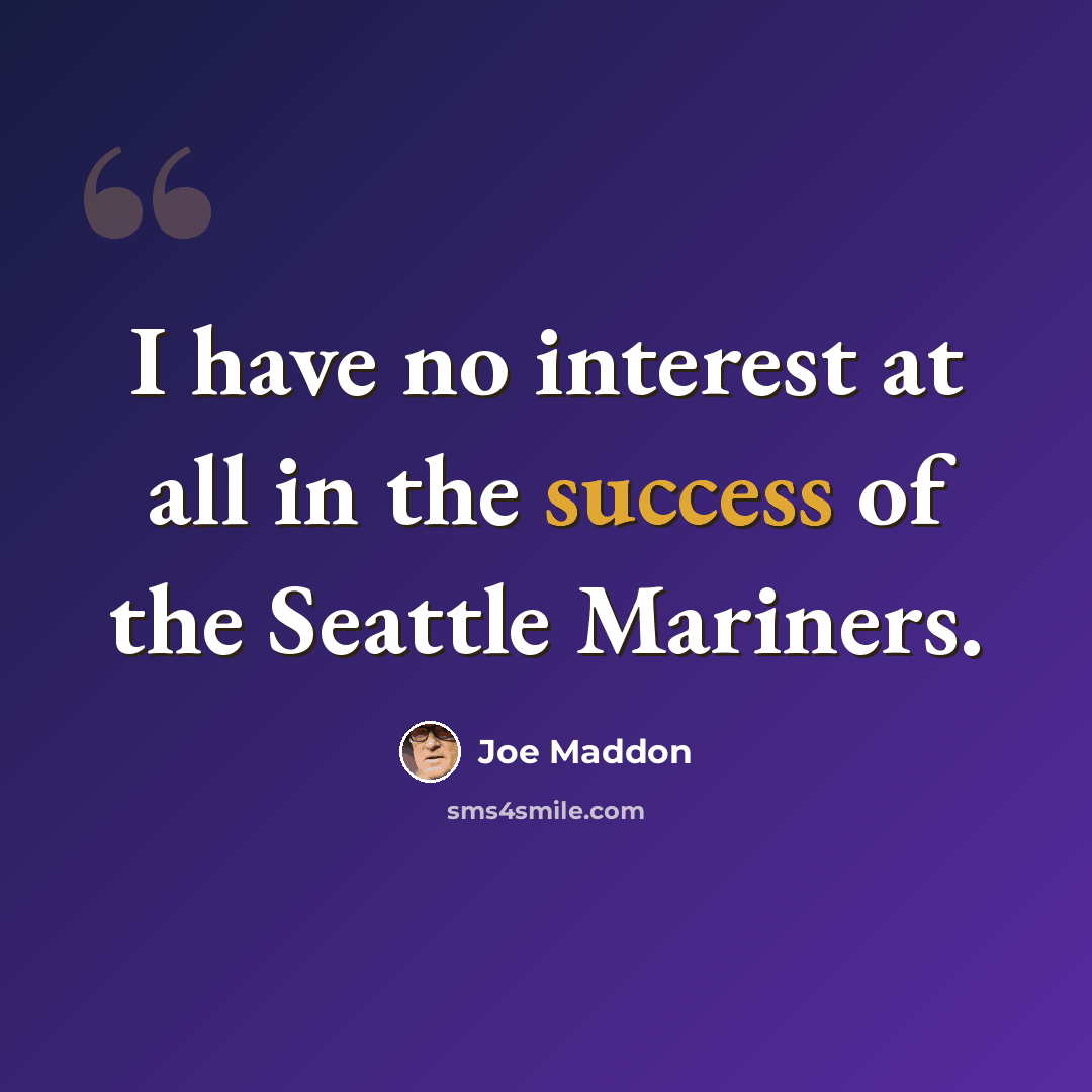 “I have no interest at all in the success of the Seattle Mariners.” quote by Joe Maddon