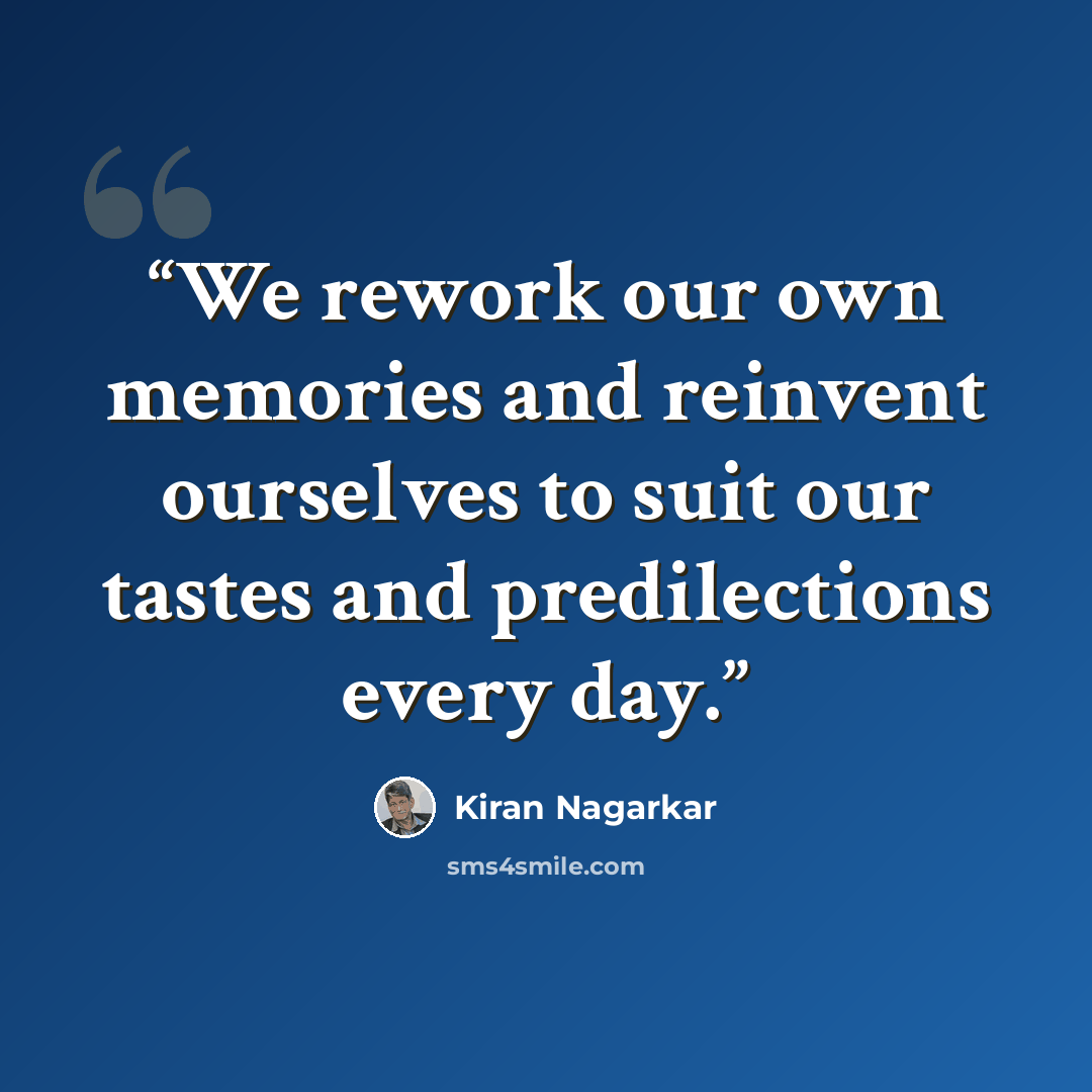 “We rework our own memories and reinvent ourselves to suit our tastes and predilections every day.” quote by Kiran Nagarkar