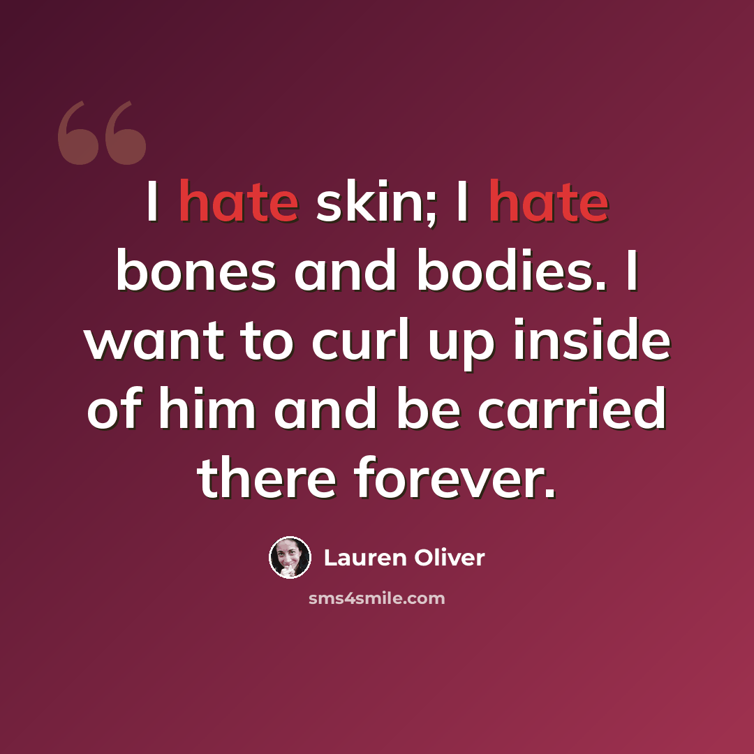 “I hate skin; I hate bones and bodies. I want to curl up inside of him and be carried there forever.” quote by Lauren Oliver