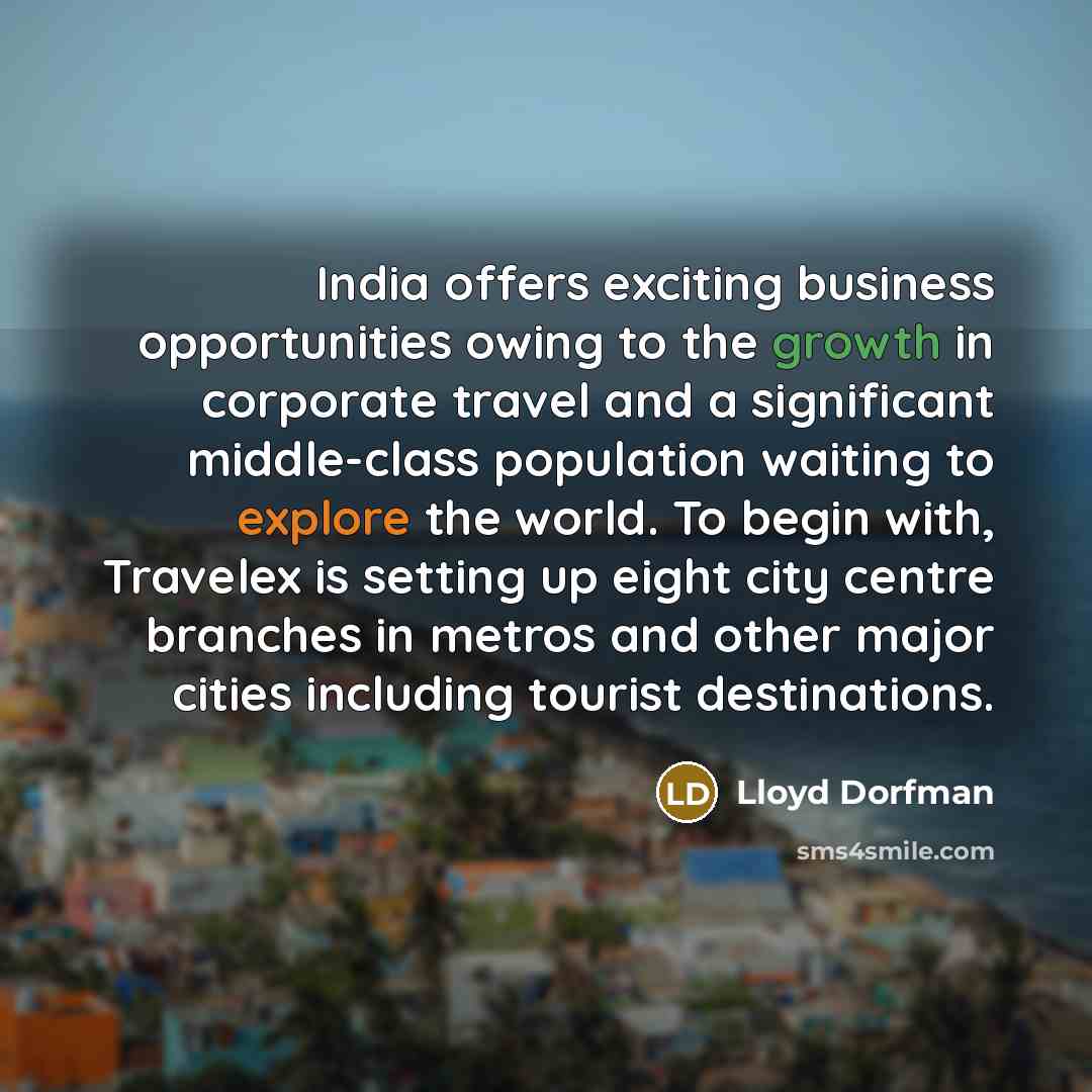 “India offers exciting business opportunities owing to the growth in corporate travel and a significant middle-class population waiting to explore the world. To begin with, Travelex is setting up eight city centre branches in metros and other major cities including tourist destinations.” quote by Lloyd Dorfman